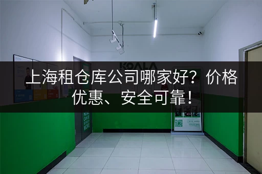 上海租仓库公司哪家好？价格优惠、安全可靠！