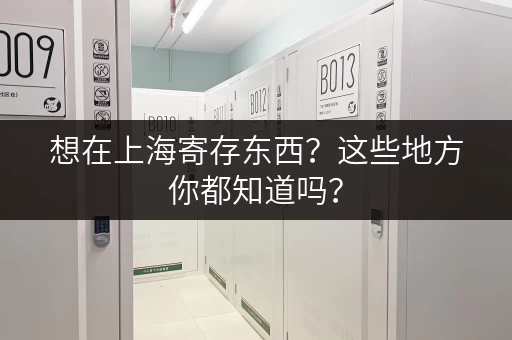 想在上海寄存东西？这些地方你都知道吗？
