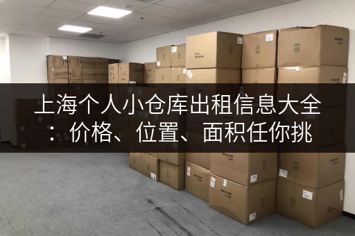 上海个人小仓库出租信息大全：价格、位置、面积任你挑