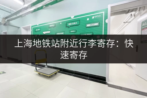上海地铁站附近行李寄存：快速寄存，说走就走！
