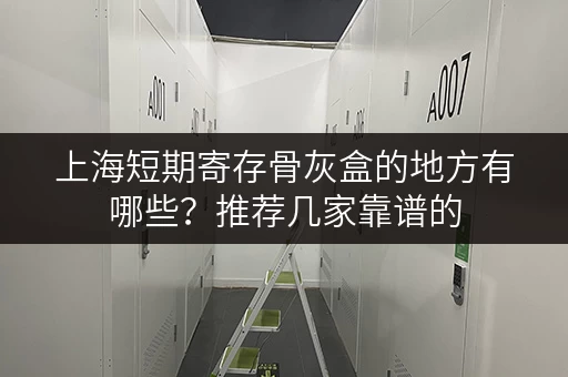 上海短期寄存骨灰盒的地方有哪些？推荐几家靠谱的