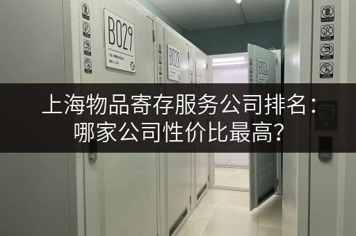 上海物品寄存服务公司排名：哪家公司性价比最高？