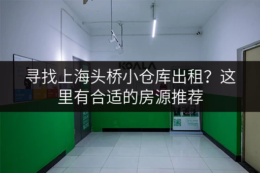 寻找上海头桥小仓库出租？这里有合适的房源推荐