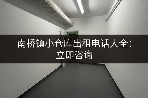 南桥镇小仓库出租电话大全：立即咨询，快速找到合适的仓库