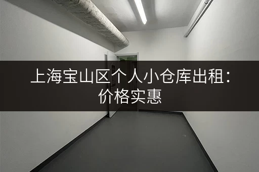 上海宝山区个人小仓库出租：价格实惠，多种面积选择，方便快捷