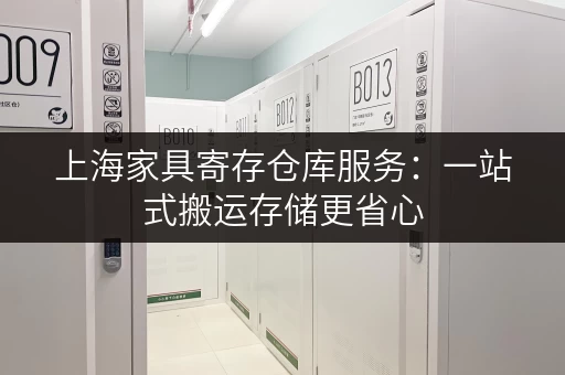 上海家具寄存仓库服务：一站式搬运存储更省心