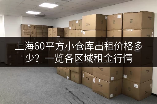 上海60平方小仓库出租价格多少？一览各区域租金行情