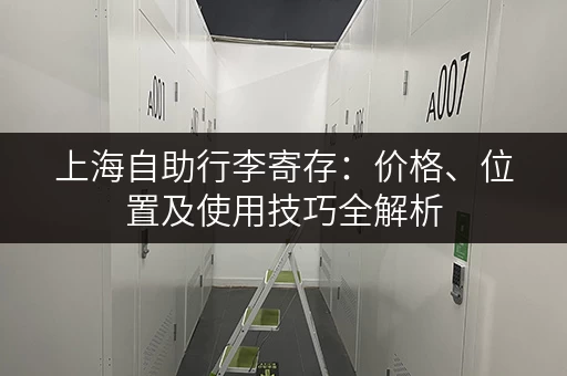 上海自助行李寄存：价格、位置及使用技巧全解析