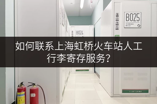 如何联系上海虹桥火车站人工行李寄存服务？