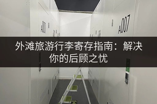 外滩旅游行李寄存指南：解决你的后顾之忧