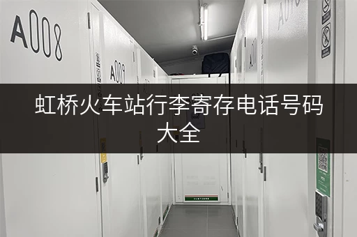 虹桥火车站行李寄存电话号码大全，方便快捷的寄存服务