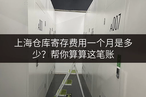 上海仓库寄存费用一个月是多少？帮你算算这笔账