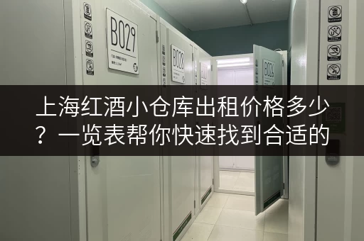 上海红酒小仓库出租价格多少？一览表帮你快速找到合适的仓库！