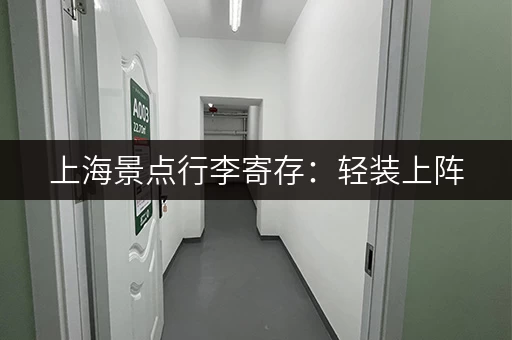 上海景点行李寄存：轻装上阵，玩转上海热门景点