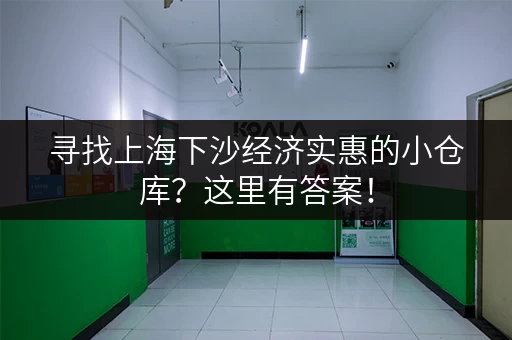 寻找上海下沙经济实惠的小仓库？这里有答案！