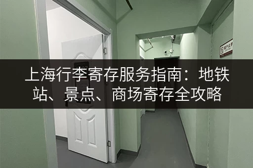 上海行李寄存服务指南：地铁站、景点、商场寄存全攻略