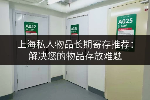 上海私人物品长期寄存推荐：解决您的物品存放难题