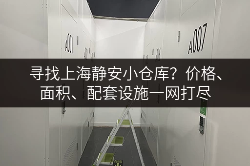 寻找上海静安小仓库？价格、面积、配套设施一网打尽