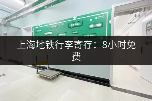 上海地铁行李寄存：8小时免费，解放双手畅游