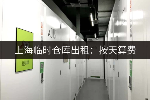 上海临时仓库出租：按天算费，价格透明又灵活