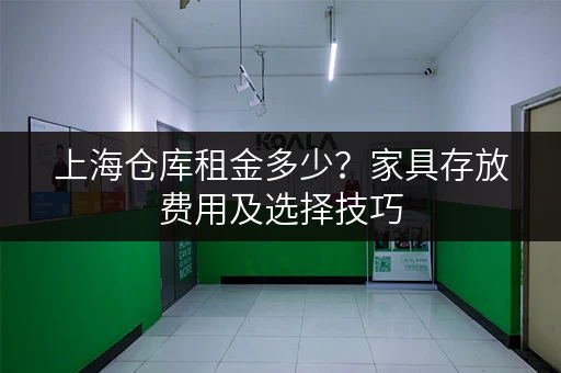 上海仓库租金多少？家具存放费用及选择技巧