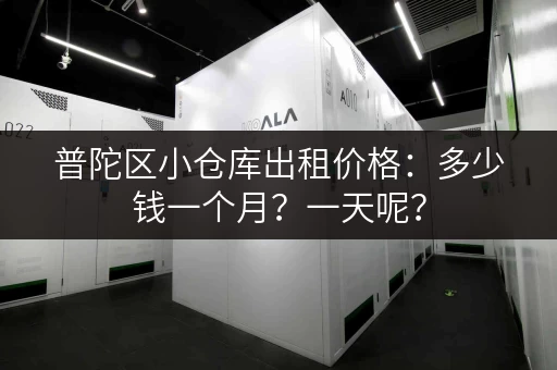 普陀区小仓库出租价格：多少钱一个月？一天呢？