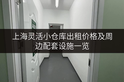 上海灵活小仓库出租价格及周边配套设施一览，帮你精挑细选！