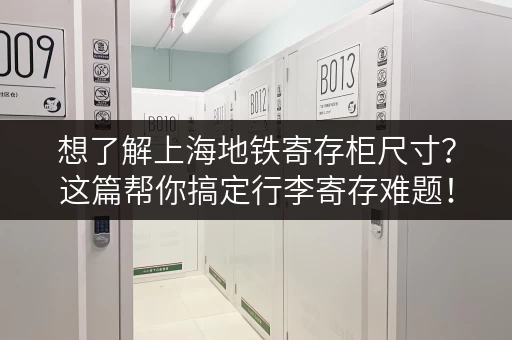 想了解上海地铁寄存柜尺寸？这篇帮你搞定行李寄存难题！
