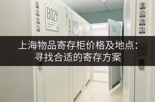 上海物品寄存柜价格及地点：寻找合适的寄存方案