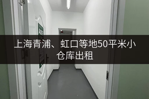 上海青浦、虹口等地50平米小仓库出租，赶紧看看！