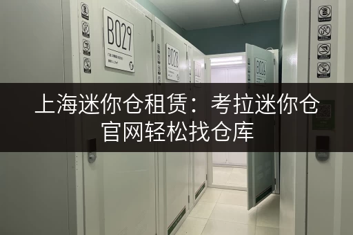 上海迷你仓租赁：考拉迷你仓官网轻松找仓库