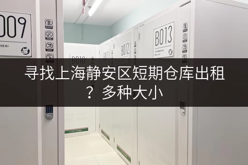 寻找上海静安区短期仓库出租？多种大小，满足您的需求