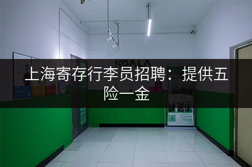 上海寄存行李员招聘：提供五险一金，待遇优厚！