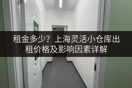 租金多少？上海灵活小仓库出租价格及影响因素详解