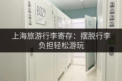 上海旅游行李寄存：摆脱行李负担轻松游玩