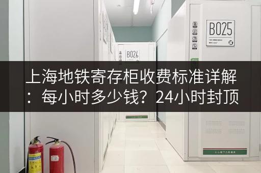 上海地铁寄存柜收费标准详解：每小时多少钱？24小时封顶价是多少？