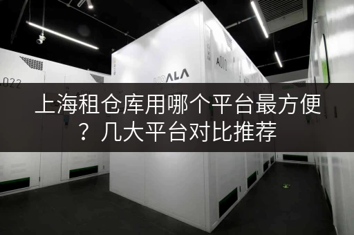 上海租仓库用哪个平台最方便？几大平台对比推荐