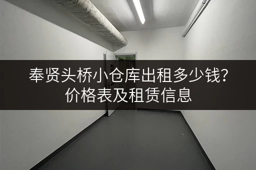 奉贤头桥小仓库出租多少钱？价格表及租赁信息