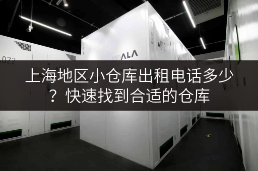 上海地区小仓库出租电话多少？快速找到合适的仓库
