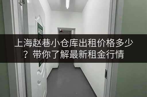 上海赵巷小仓库出租价格多少？带你了解最新租金行情