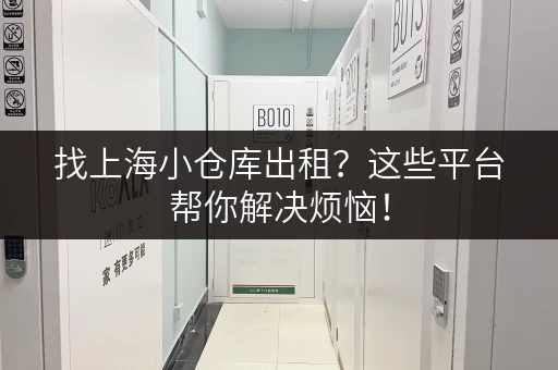 找上海小仓库出租？这些平台帮你解决烦恼！