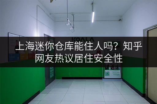 上海迷你仓库能住人吗？知乎网友热议居住安全性
