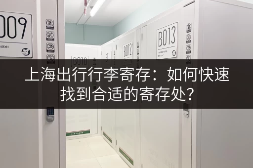 上海出行行李寄存：如何快速找到合适的寄存处？