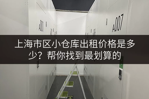 上海市区小仓库出租价格是多少？帮你找到最划算的