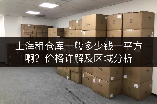 上海租仓库一般多少钱一平方啊？价格详解及区域分析
