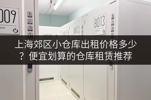 上海郊区小仓库出租价格多少？便宜划算的仓库租赁推荐