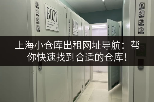 上海小仓库出租网址导航：帮你快速找到合适的仓库！