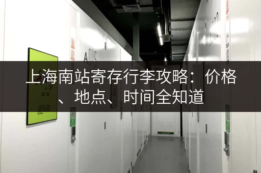 上海南站寄存行李攻略：价格、地点、时间全知道