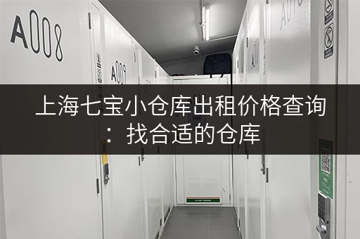 上海七宝小仓库出租价格查询：找合适的仓库，价格一目了然
