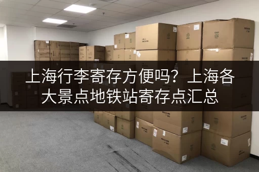 上海行李寄存方便吗？上海各大景点地铁站寄存点汇总